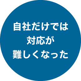 自社だけでは対応が難しくなった